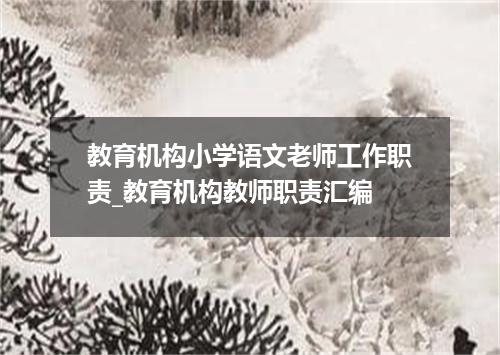 教育机构小学语文老师工作职责_教育机构教师职责汇编