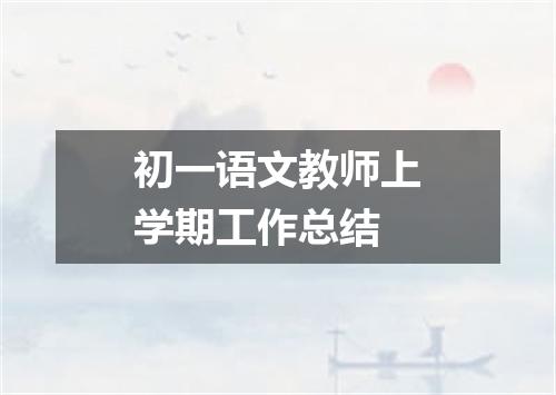 初一语文教师上学期工作总结