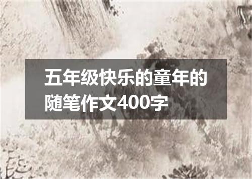 五年级快乐的童年的随笔作文400字