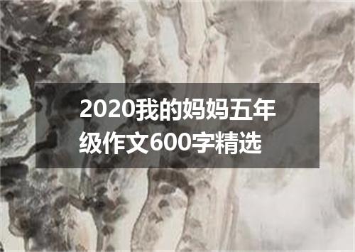 2020我的妈妈五年级作文600字精选