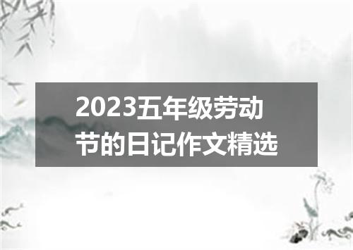2023五年级劳动节的日记作文精选