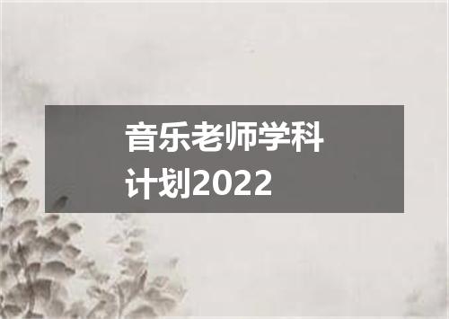 音乐老师学科计划2022