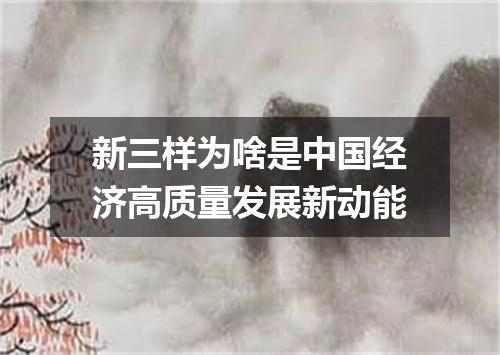 新三样为啥是中国经济高质量发展新动能