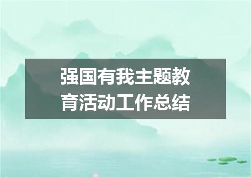 强国有我主题教育活动工作总结