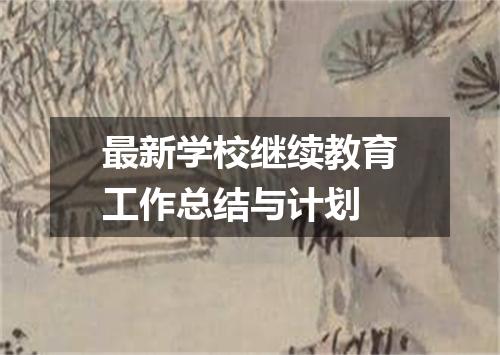 最新学校继续教育工作总结与计划