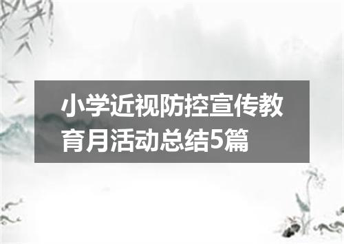 小学近视防控宣传教育月活动总结5篇