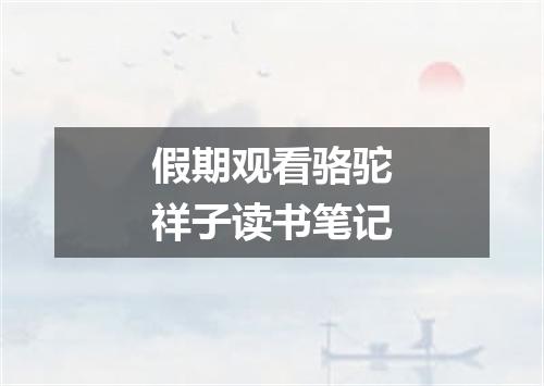 假期观看骆驼祥子读书笔记
