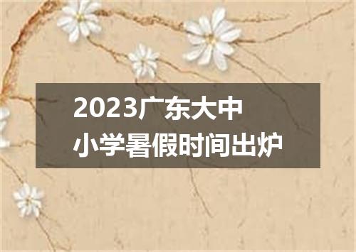 2023广东大中小学暑假时间出炉