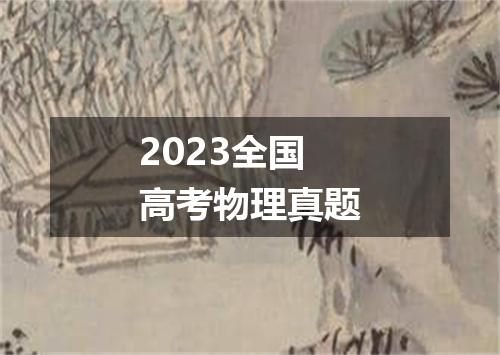 2023全国高考物理真题