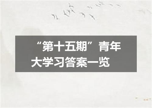 “第十五期”青年大学习答案一览