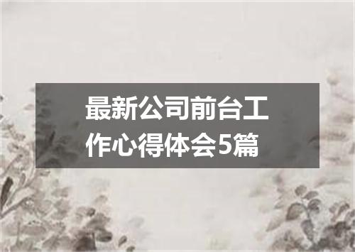 最新公司前台工作心得体会5篇