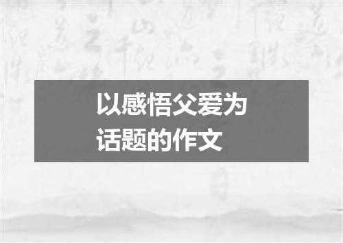 以感悟父爱为话题的作文