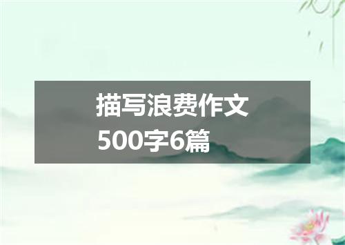 描写浪费作文500字6篇