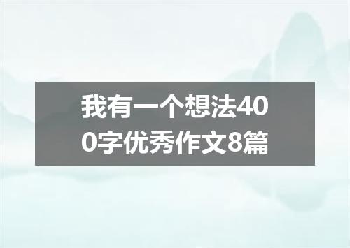 我有一个想法400字优秀作文8篇