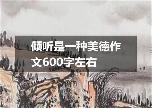 倾听是一种美德作文600字左右