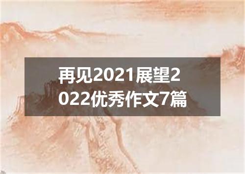 再见2021展望2022优秀作文7篇