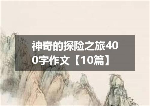 神奇的探险之旅400字作文【10篇】