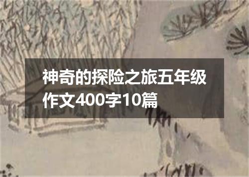 神奇的探险之旅五年级作文400字10篇
