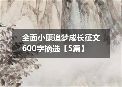 全面小康追梦成长征文600字摘选【5篇】