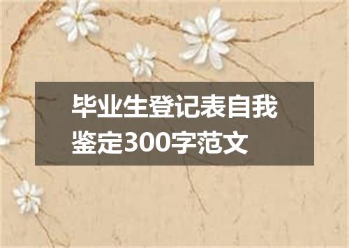 毕业生登记表自我鉴定300字范文