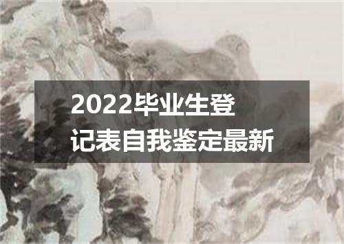 2022毕业生登记表自我鉴定最新