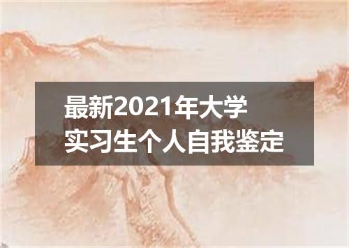 最新2021年大学实习生个人自我鉴定