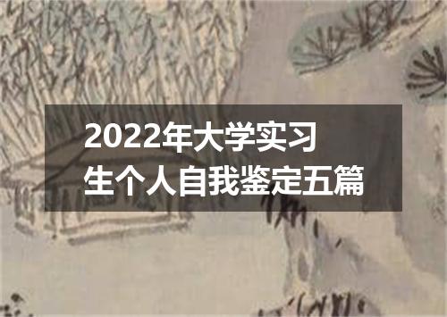 2022年大学实习生个人自我鉴定五篇