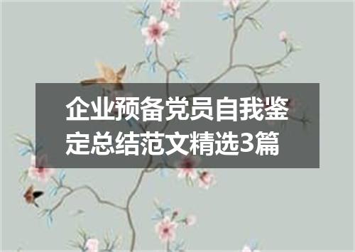 企业预备党员自我鉴定总结范文精选3篇