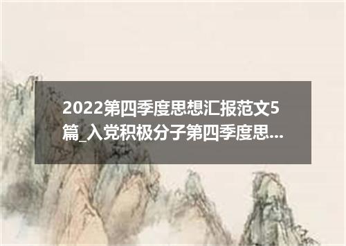 2022第四季度思想汇报范文5篇_入党积极分子第四季度思想汇报最新