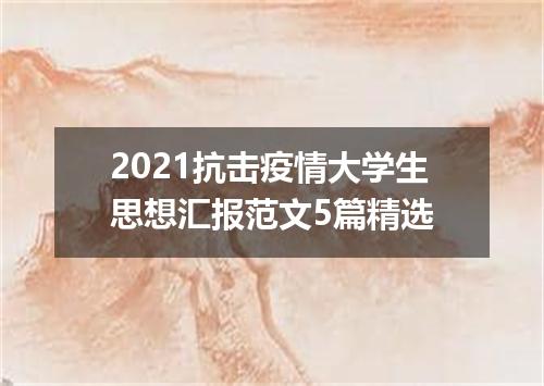 2021抗击疫情大学生思想汇报范文5篇精选