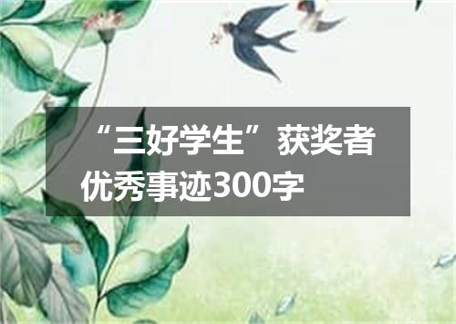 “三好学生”获奖者优秀事迹300字