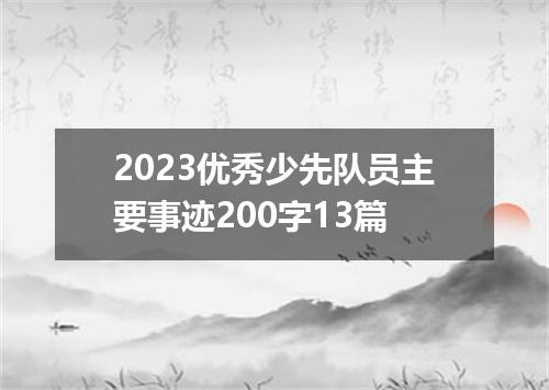 2023优秀少先队员主要事迹200字13篇