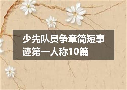 少先队员争章简短事迹第一人称10篇