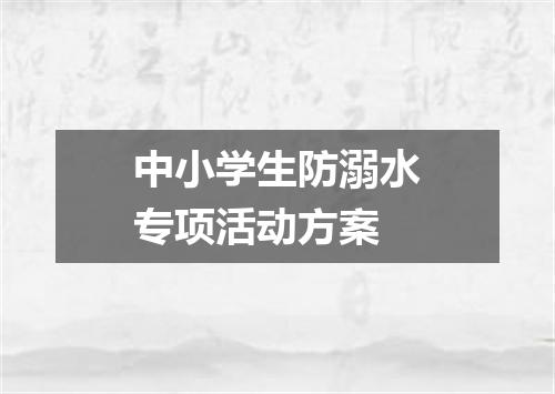 中小学生防溺水专项活动方案
