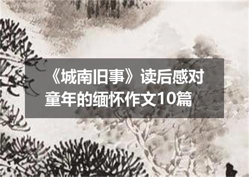 《城南旧事》读后感对童年的缅怀作文10篇