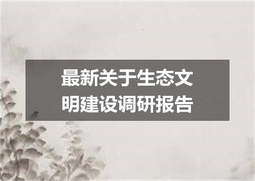 最新关于生态文明建设调研报告