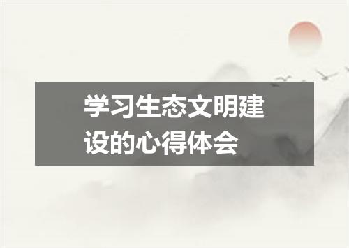 学习生态文明建设的心得体会