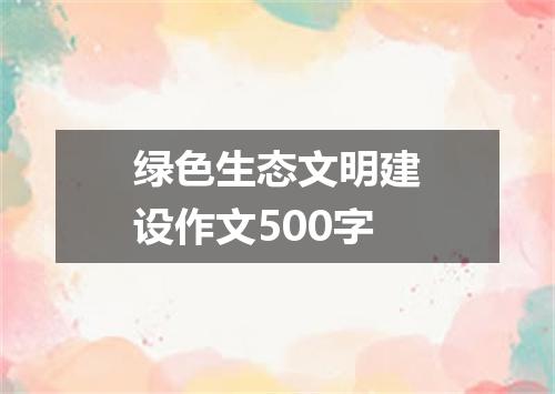 绿色生态文明建设作文500字