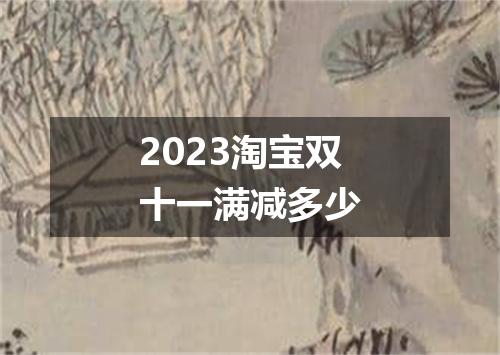 2023淘宝双十一满减多少
