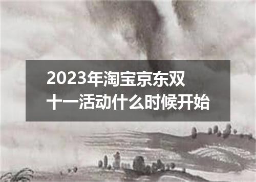 2023年淘宝京东双十一活动什么时候开始