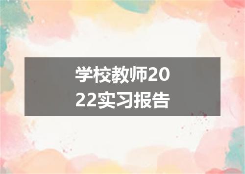 学校教师2022实习报告