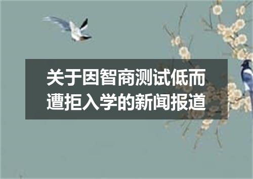 关于因智商测试低而遭拒入学的新闻报道