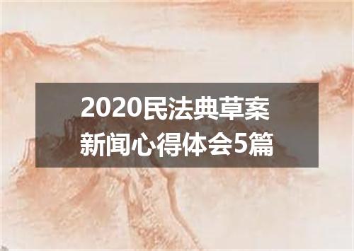 2020民法典草案新闻心得体会5篇
