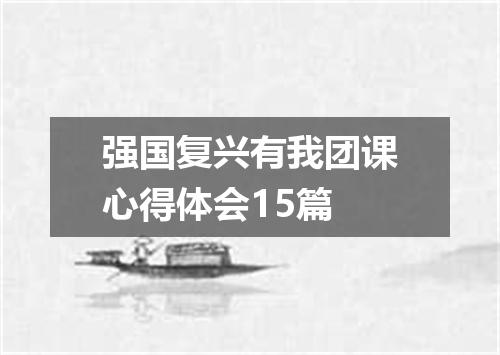 强国复兴有我团课心得体会15篇