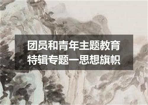 团员和青年主题教育特辑专题一思想旗帜