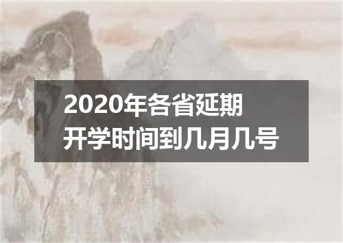2020年各省延期开学时间到几月几号