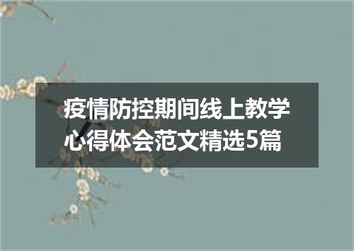 疫情防控期间线上教学心得体会范文精选5篇