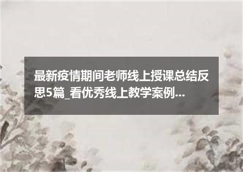 最新疫情期间老师线上授课总结反思5篇_看优秀线上教学案例有感