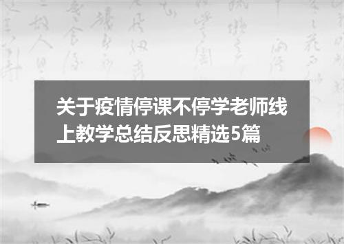 关于疫情停课不停学老师线上教学总结反思精选5篇
