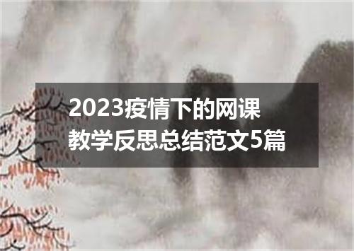 2023疫情下的网课教学反思总结范文5篇